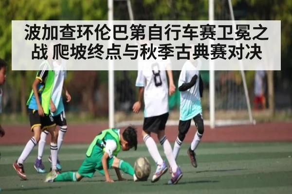波加查环伦巴第自行车赛卫冕之战 爬坡终点与秋季古典赛对决